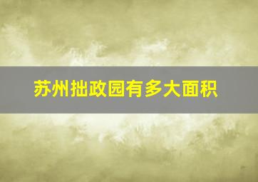 苏州拙政园有多大面积