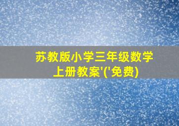 苏教版小学三年级数学上册教案'('免费)