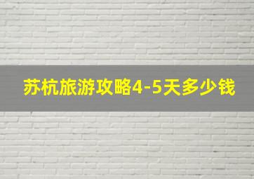 苏杭旅游攻略4-5天多少钱