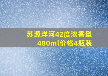 苏源洋河42度浓香型480ml价格4瓶装