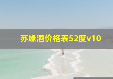 苏缘酒价格表52度v10