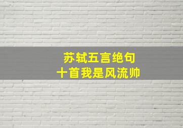 苏轼五言绝句十首我是风流帅