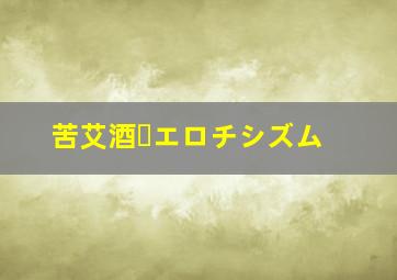 苦艾酒・エロチシズム