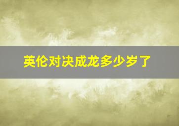 英伦对决成龙多少岁了