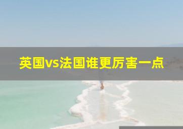 英国vs法国谁更厉害一点