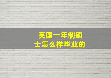 英国一年制硕士怎么样毕业的