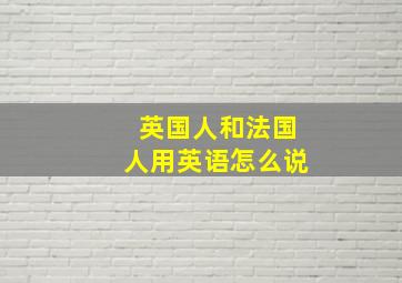 英国人和法国人用英语怎么说