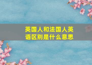 英国人和法国人英语区别是什么意思