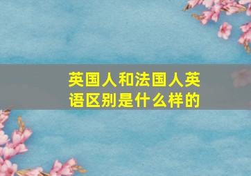 英国人和法国人英语区别是什么样的