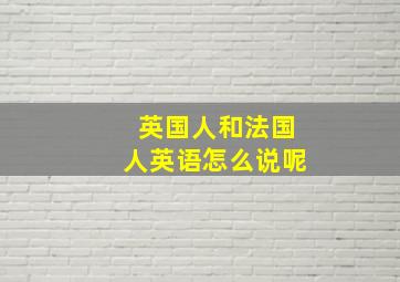 英国人和法国人英语怎么说呢