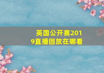 英国公开赛2019直播回放在哪看