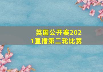 英国公开赛2021直播第二轮比赛