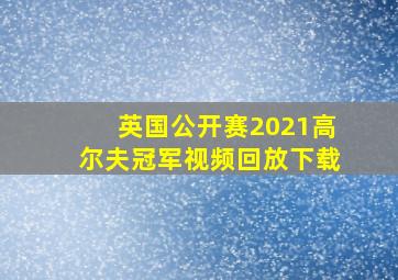 英国公开赛2021高尔夫冠军视频回放下载