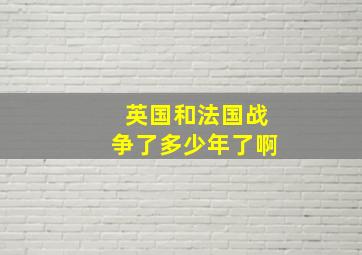 英国和法国战争了多少年了啊