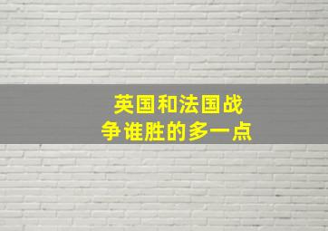 英国和法国战争谁胜的多一点