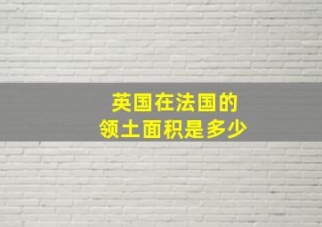 英国在法国的领土面积是多少