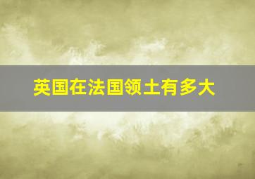 英国在法国领土有多大