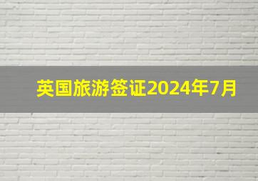 英国旅游签证2024年7月