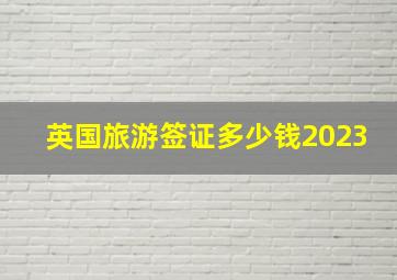 英国旅游签证多少钱2023