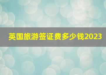 英国旅游签证费多少钱2023