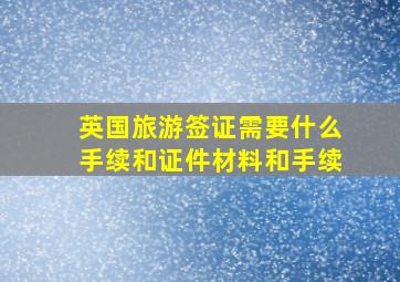 英国旅游签证需要什么手续和证件材料和手续