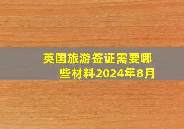 英国旅游签证需要哪些材料2024年8月