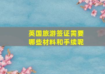 英国旅游签证需要哪些材料和手续呢