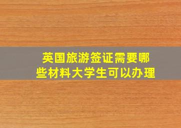 英国旅游签证需要哪些材料大学生可以办理