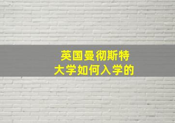 英国曼彻斯特大学如何入学的