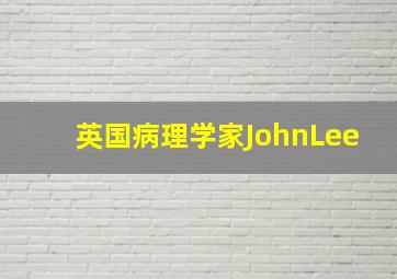 英国病理学家JohnLee