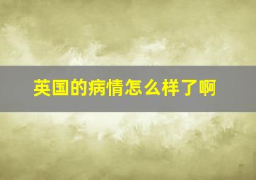 英国的病情怎么样了啊