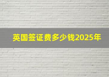 英国签证费多少钱2025年