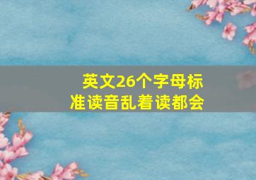 英文26个字母标准读音乱着读都会