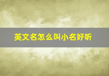 英文名怎么叫小名好听