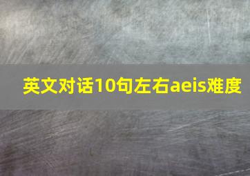 英文对话10句左右aeis难度