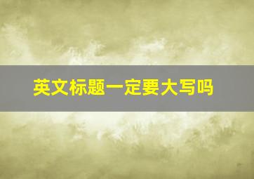 英文标题一定要大写吗