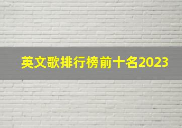 英文歌排行榜前十名2023