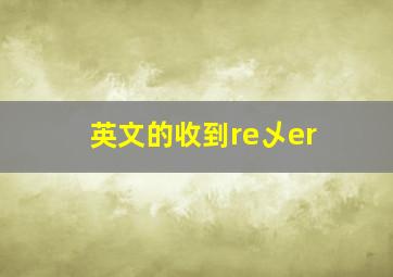 英文的收到re乄er