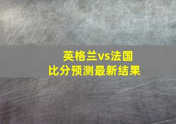 英格兰vs法国比分预测最新结果