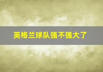 英格兰球队强不强大了