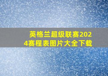 英格兰超级联赛2024赛程表图片大全下载