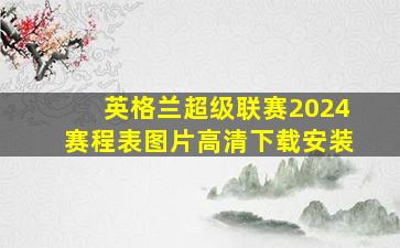 英格兰超级联赛2024赛程表图片高清下载安装