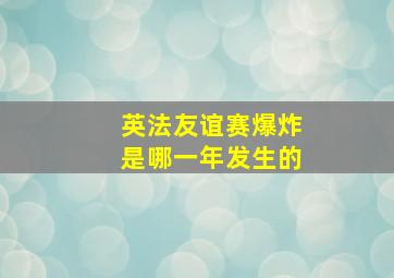 英法友谊赛爆炸是哪一年发生的