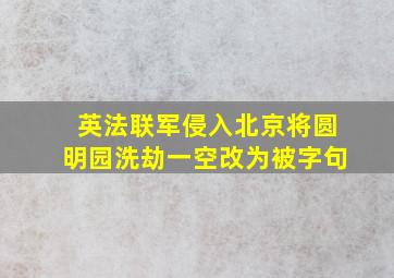 英法联军侵入北京将圆明园洗劫一空改为被字句