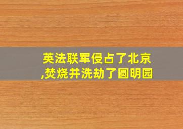 英法联军侵占了北京,焚烧并洗劫了圆明园