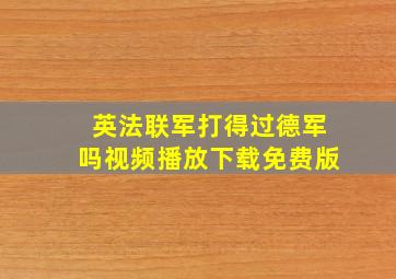 英法联军打得过德军吗视频播放下载免费版