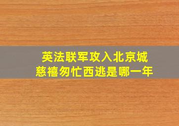 英法联军攻入北京城慈禧匆忙西逃是哪一年