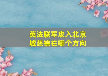 英法联军攻入北京城慈禧往哪个方向