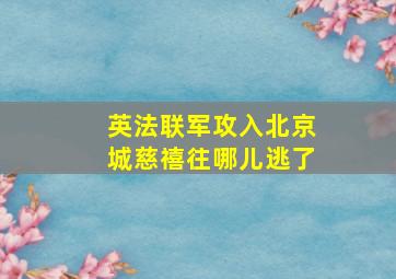 英法联军攻入北京城慈禧往哪儿逃了