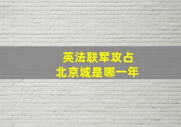 英法联军攻占北京城是哪一年